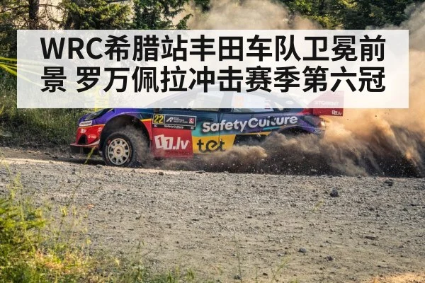 WRC希腊站丰田车队卫冕前景 罗万佩拉冲击赛季第六冠
