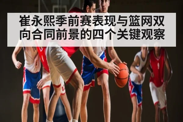 崔永熙季前赛表现与篮网双向合同前景的四个关键观察