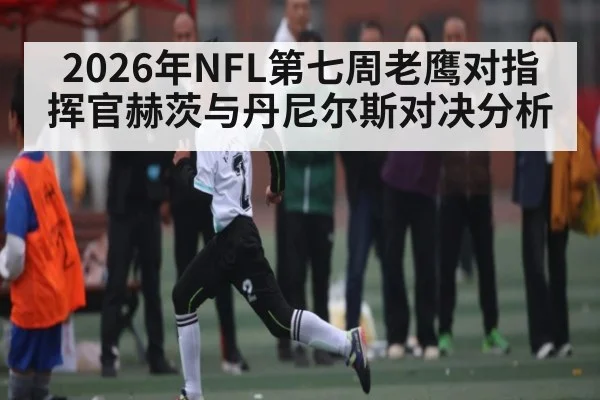 2026年NFL第七周老鹰对指挥官赫茨与丹尼尔斯对决分析