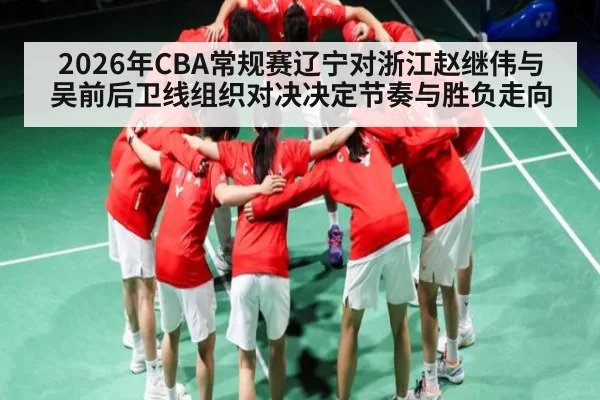 2026年CBA常规赛辽宁对浙江赵继伟与吴前后卫线组织对决决定节奏与胜负走向